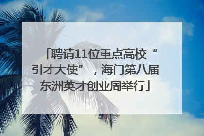 聘请11位重点高校“引才大使”，海门第八届东洲英才创业周举行
