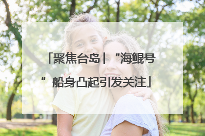 聚焦台岛│“海鲲号”船身凸起引发关注