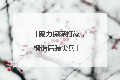 聚力保障打赢，锻造后装尖兵