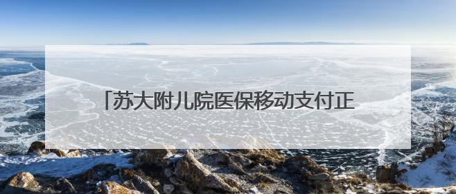 苏大附儿院医保移动支付正式上线，智慧就医更便捷