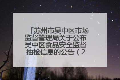 苏州市吴中区市场监督管理局关于公布吴中区食品安全监督抽检信息的公告（2025年第四期）