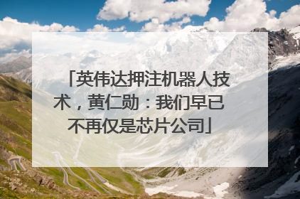 英伟达押注机器人技术，黄仁勋：我们早已不再仅是芯片公司