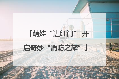 萌娃“进红门” 开启奇妙“消防之旅”