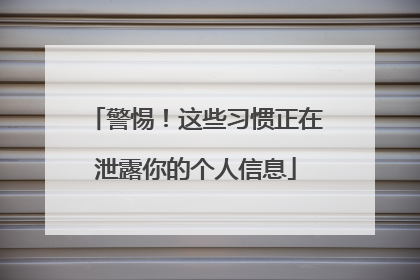 警惕！这些习惯正在泄露你的个人信息