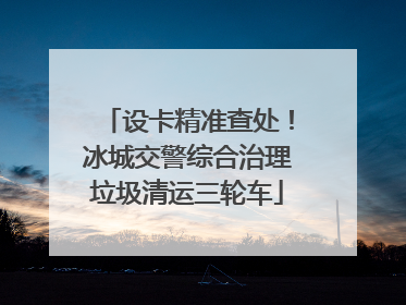 设卡精准查处！冰城交警综合治理垃圾清运三轮车