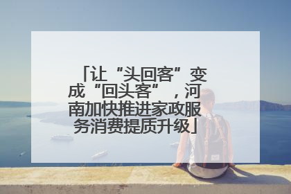 让“头回客”变成“回头客”，河南加快推进家政服务消费提质升级