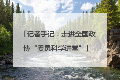 记者手记：走进全国政协“委员科学讲堂”