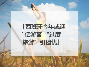 西班牙今年或迎1亿游客 “过度旅游”引担忧
