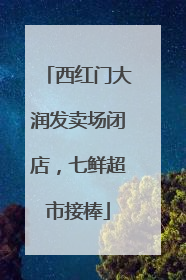 西红门大润发卖场闭店，七鲜超市接棒
