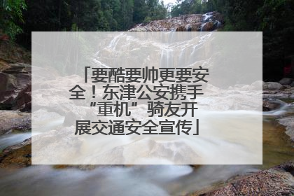 要酷要帅更要安全！东津公安携手 “重机”骑友开展交通安全宣传