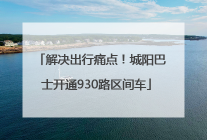 解决出行痛点！城阳巴士开通930路区间车