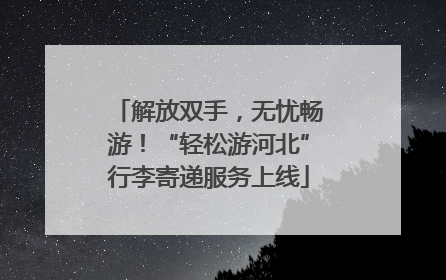 解放双手，无忧畅游！“轻松游河北”行李寄递服务上线
