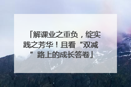 解课业之重负，绽实践之芳华！且看“双减”路上的成长答卷