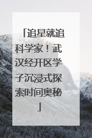 追星就追科学家！武汉经开区学子沉浸式探索时间奥秘