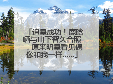 追星成功！鹿晗晒与山下智久合照，原来明星看见偶像和我一样……