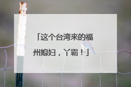 这个台湾来的福州媳妇，丫霸！