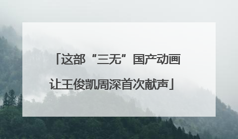 这部“三无”国产动画让王俊凯周深首次献声