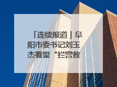 连续报道｜阜阳市委书记刘玉杰看望“拦窨救人”英勇团队