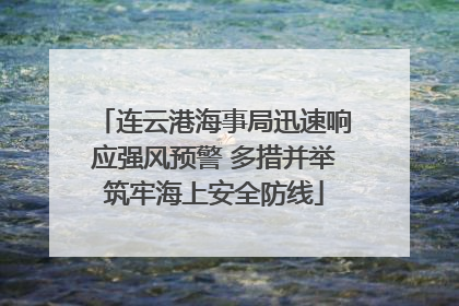 连云港海事局迅速响应强风预警 多措并举筑牢海上安全防线