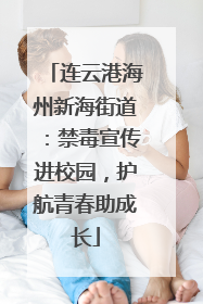 连云港海州新海街道：禁毒宣传进校园，护航青春助成长