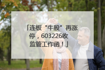 连板“牛股”再涨停，603226收监管工作函！