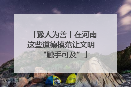 豫人为善丨在河南这些道德模范让文明“触手可及”