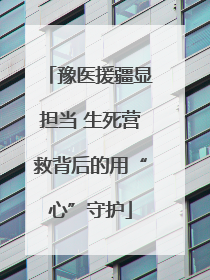 豫医援疆显担当 生死营救背后的用“心”守护