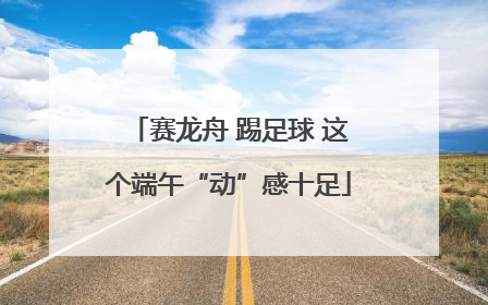 赛龙舟 踢足球 这个端午“动”感十足