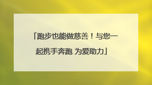 跑步也能做慈善！与您一起携手奔跑 为爱助力