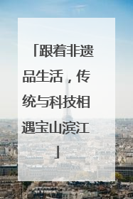 跟着非遗品生活，传统与科技相遇宝山滨江