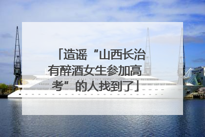 造谣“山西长治有醉酒女生参加高考”的人找到了