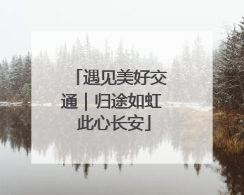 遇见美好交通｜归途如虹 此心长安