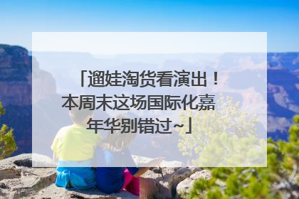 遛娃淘货看演出！本周末这场国际化嘉年华别错过~