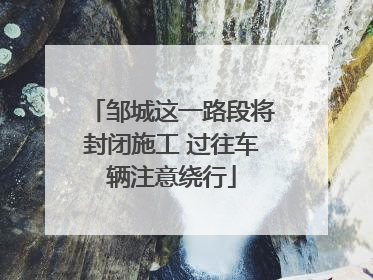 邹城这一路段将封闭施工 过往车辆注意绕行