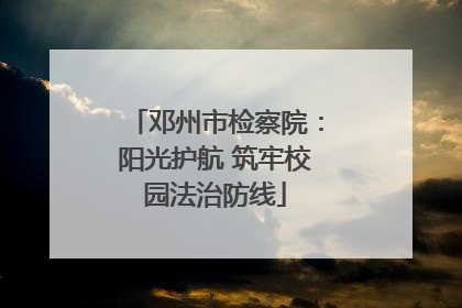 邓州市检察院:阳光护航 筑牢校园法治防线