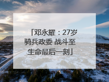 邓永耀：27岁骑兵政委 战斗至生命最后一刻