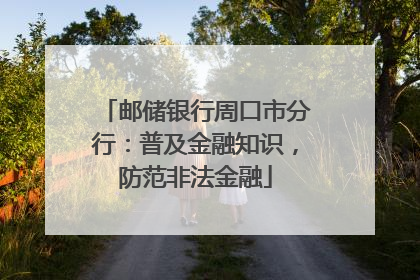 邮储银行周口市分行：普及金融知识，防范非法金融
