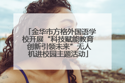 金华市方格外国语学校开展“科技赋能教育 创新引领未来”无人机进校园主题活动