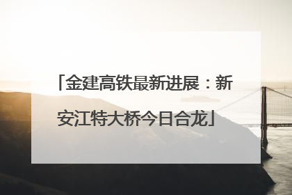 金建高铁最新进展：新安江特大桥今日合龙