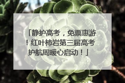 静护高考，免票惠游！红叶柿岩第三届高考护航周暖心启动！