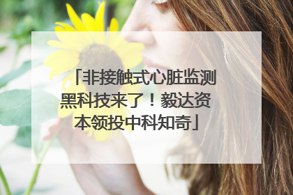 非接触式心脏监测黑科技来了！毅达资本领投中科知奇