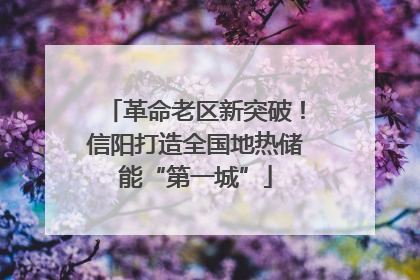 革命老区新突破！信阳打造全国地热储能“第一城”