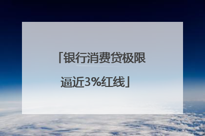 银行消费贷极限逼近3%红线