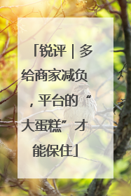 锐评｜多给商家减负，平台的“大蛋糕”才能保住