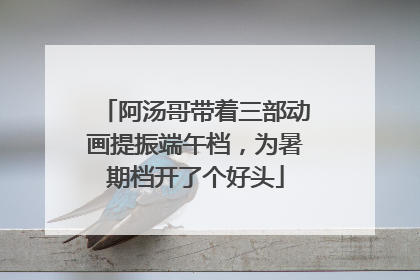 阿汤哥带着三部动画提振端午档，为暑期档开了个好头