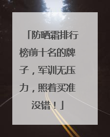 防晒霜排行榜前十名的牌子，军训无压力，照着买准没错！