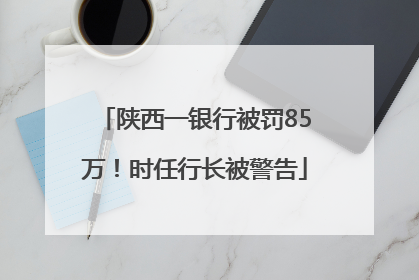 陕西一银行被罚85万！时任行长被警告