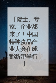 院士、专家、企业都来了！中国特种食品产业大会在成都新津举行