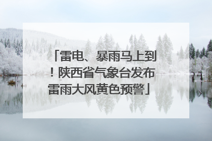 雷电、暴雨马上到！陕西省气象台发布雷雨大风黄色预警