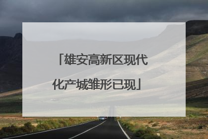 雄安高新区现代化产城雏形已现